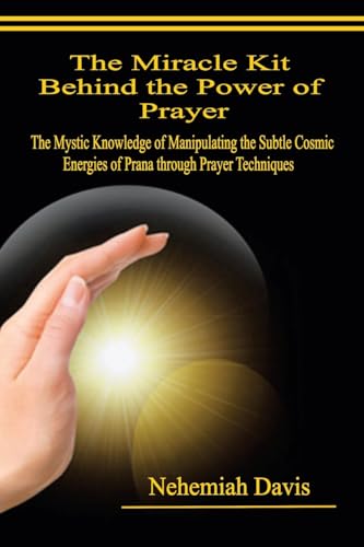 The Miracle Kit Behind the Power of Prayer: The Mystic Knowledge of Manipulating the Subtle Cosmic Energies of Prana through Prayer Techniques von Xlibris US