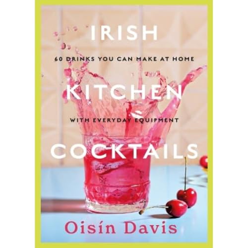 Irish Kitchen Cocktails: 60 Recipes You Can Make at Home with Everyday Equipment