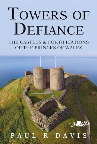 Towers of Defiance: Castles and Fortifications of the Welsh Princes: The Castles & Fortifications of the Princes of Wales Towers of Defiance: Castles and Fortifications of the Welsh Princes: The Castles & Fortifications of the Princes of Wales