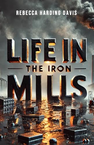 Life in the Iron Mills (Large Print Edition): The Gritty Reality of Industrial Life and the Search for Meaning Amidst Chaos von Independently published