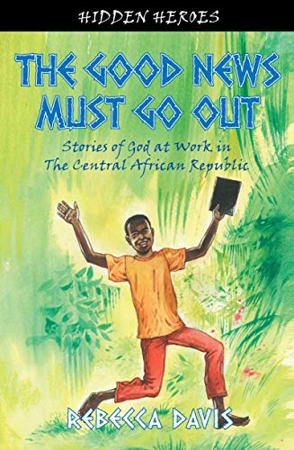 The Good News Must Go Out: True Stories of God at work in the Central African Republic (Hidden Heroes) von CF4kids