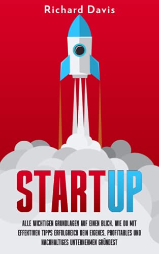 Start-Up: Alle wichtigen Grundlagen auf einen Blick. Wie du mit effektiven Tipps erfolgreich dein eigenes, profitables und nachhaltiges Unternehmen gründest Start-Up: Alle wichtigen Grundlagen auf einen Blick. Wie du mit effektiven Tipps erfolgreich dein eigenes, profitables und nachhaltiges Unternehmen gründest