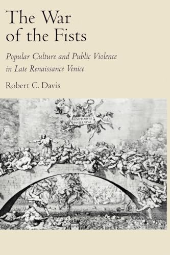 The War Of The Fists: Popular Culture and Public Violence in Late Renaissance Venice