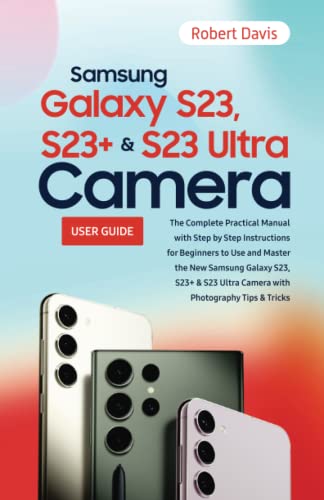 Samsung Galaxy S23, S23+ & S23 Ultra Camera: The Complete Practical Manual with Step by Step Instructions for Beginners to Use and Master the New ... Ultra Camera with Photography Tips and Tricks