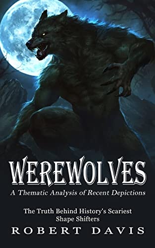 Werewolves: A Thematic Analysis of Recent Depictions (The Truth Behind History's Scariest Shape Shifters) von Chris David