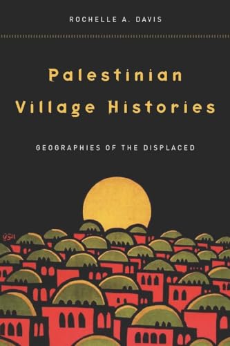 Palestinian Village Histories: Geographies of the Displaced (Stanford Studies in Middle Eastern and Islamic Societies and Cultures)