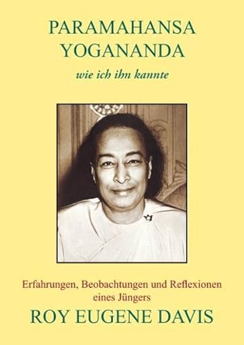Paramahansa Yogananda - wie ich ihn kannte: Erfahrungen, Beobachtungen und Reflexionen eines Jüngers Paramahansa Yogananda - wie ich ihn kannte: Erfahrungen, Beobachtungen und Reflexionen eines Jüngers