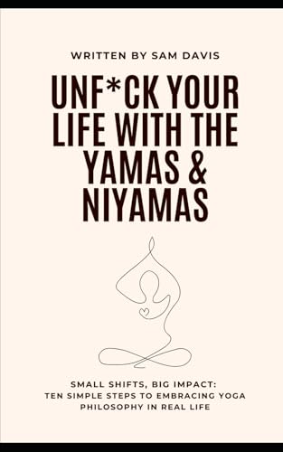 UnF*ck Your Life With The Yamas and Niyamas: Smalll Shifts, Big Impact: Ten simple steps to embracing yoga philosophy in real life von Independently published