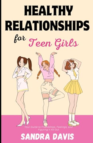 Healthy Relationships for Teen Girls: Your Guide to Friendships, Feelings, and Figuring It All Out von Independently published