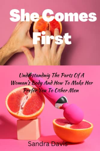She comes first: Understanding the parts of a woman’s body and how to make her prefer you to other men von Independently published