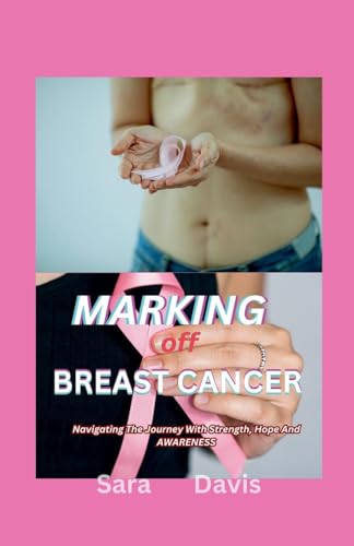 Marking Off Breast Cancer: Navigating The Journey With Strength, Hope And Awareness von Sara Davis