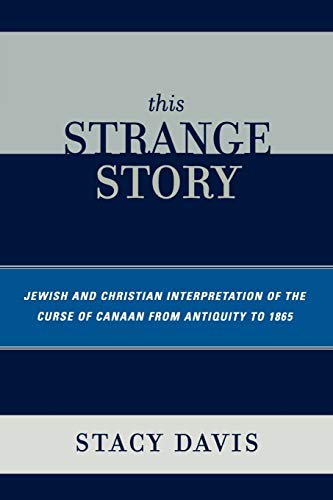 This Strange Story: Jewish And Christian Interpretation Of The Curse Of Canaan From Antiquity To 1865