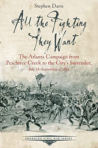 All the Fighting They Want: The Atlanta Campaign from Peach Tree Creek to the Surrender, July 18september 2, 1864: The Atlanta Campaign from Peachtree ... 18-September 2, 1864 (Emerging Civil War)