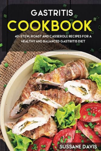 Gastritis Cookbook: 40+Stew, Roast and Casserole recipes for a healthy and balanced Gastritis diet