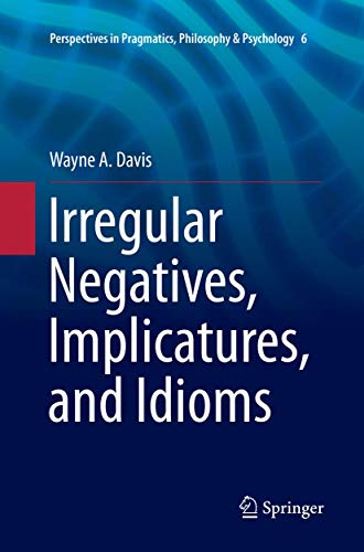Irregular Negatives, Implicatures, and Idioms (Perspectives in Pragmatics, Philosophy & Psychology, Band 6) von Springer