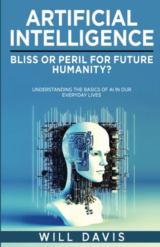 ARTIFICIAL INTELLIGENCE: BLISS OR PERIL FOR FUTURE HUMANITY?: UNDERSTANDING THE BASICS OF AI IN OUR EVERYDAY LIVES