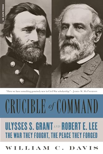 Crucible of Command: Ulysses S. Grant and Robert E. Lee -- The War They Fought, the Peace They Forged