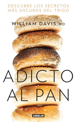 Adicto al pan: Descubre los secretos más oscuros del trigo / Wheat Belly : Lose the Wheat, Lose the Weight, and Find Your Path Back to Health: descubre los secretos mas oscuros del trigo
