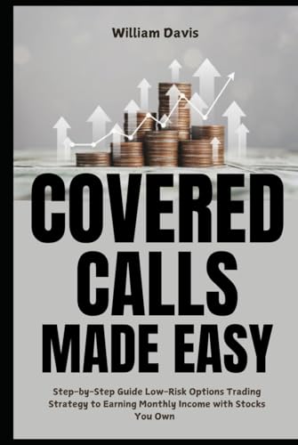 Covered Calls Made Easy: Step-by-Step Guide on Low-Risk Options Trading Strategy to Earning Monthly Income Using Stocks You Own von Independently published