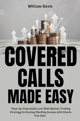 Covered Calls Made Easy: Step-by-Step Guide on Low-Risk Options Trading Strategy to Earning Monthly Income Using Stocks You Own von Independently published
