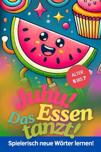 Juhu! Das Essen tanzt - Spielerisch neue Wörter lernen! (Alter 5 bis 7 Jahre): Malen, Staunen, Lernen – mit Freude das Schreiben erster Wörter erlernen von Independently published