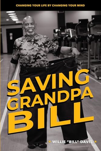 Saving Grandpa Bill: Changing Your Life By Changing Your Mind von The Brand New Me, LLC