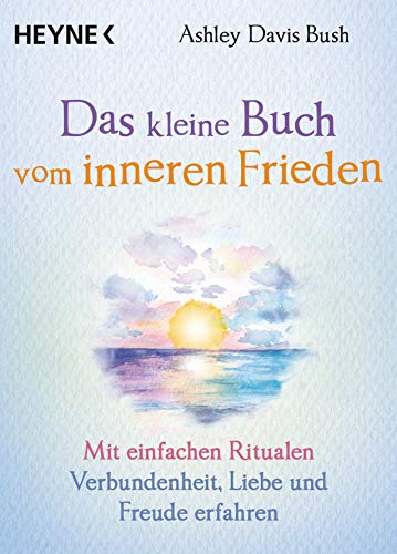 Das kleine Buch vom inneren Frieden: Mit einfachen Ritualen Verbundenheit, Freude und Liebe erfahren von Heyne Taschenbuch
