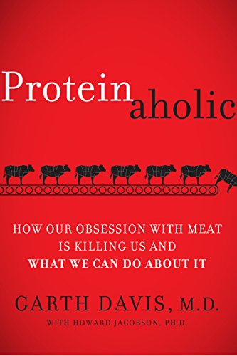 Proteinaholic: How Our Obsession with Meat Is Killing Us and What We Can Do About It