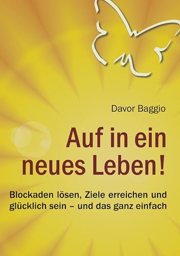 Auf in ein neues Leben!: Blockaden lösen, Ziele erreichen und glücklich sein – und das ganz einfach