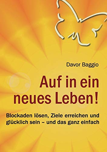 Auf in ein neues Leben!: Blockaden lösen, Ziele erreichen und glücklich sein – und das ganz einfach Auf in ein neues Leben!: Blockaden lösen, Ziele erreichen und glücklich sein – und das ganz einfach