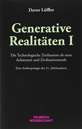 Generative Realitäten I: Die Technologische Zivilisation als neue Achsenzeit und Zivilisationsstufe Eine Anthropologie des 21. Jahrhunderts von Velbrueck GmbH