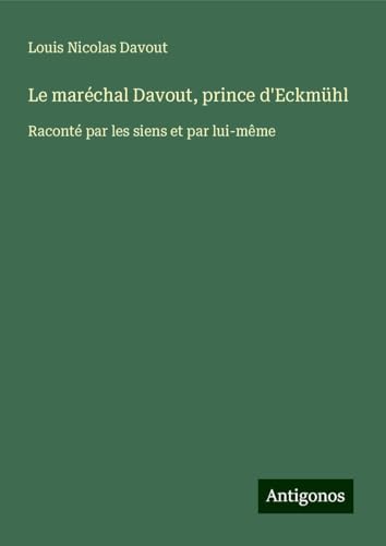 Le maréchal Davout, prince d'Eckmühl: Raconté par les siens et par lui-même von Antigonos Verlag