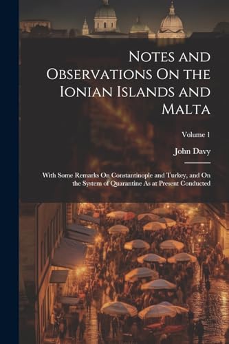 Notes and Observations On the Ionian Islands and Malta: With Some Remarks On Constantinople and Turkey, and On the System of Quarantine As at Present Conducted; Volume 1 von Legare Street Press