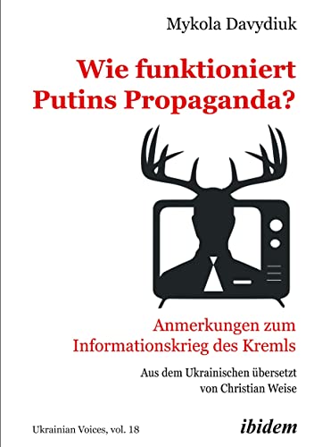 Wie funktioniert Putins Propaganda?: Anmerkungen zum Informationskrieg des Kremls (Ukrainian Voices)