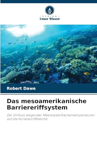 Das mesoamerikanische Barriereriffsystem: Der Einfluss steigender Meeresoberflächentemperaturen auf die Korallenriffbleiche von Verlag Unser Wissen