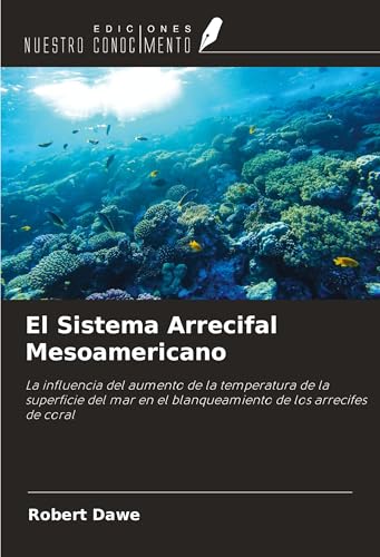 El Sistema Arrecifal Mesoamericano: La influencia del aumento de la temperatura de la superficie del mar en el blanqueamiento de los arrecifes de coral von Ediciones Nuestro Conocimiento