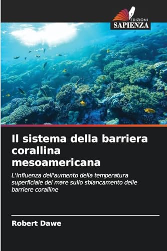 Il sistema della barriera corallina mesoamericana: L'influenza dell'aumento della temperatura superficiale del mare sullo sbiancamento delle barriere coralline von Edizioni Sapienza