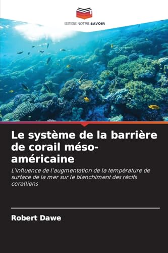 Le système de la barrière de corail méso-américaine: L'influence de l'augmentation de la température de surface de la mer sur le blanchiment des récifs coralliens von Editions Notre Savoir