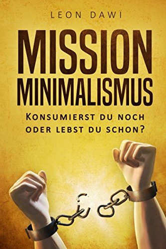 Mission Minimalismus: Konsumierst du noch oder lebst du schon?: Wie du mit Minimalismus ein glückliches und einfaches Leben führen kannst