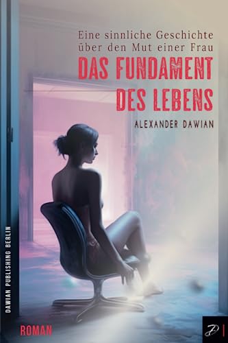 Das Fundament des Lebens: Eine sinnliche Geschichte über den Mut einer Frau von Dawian Publishing Berlin