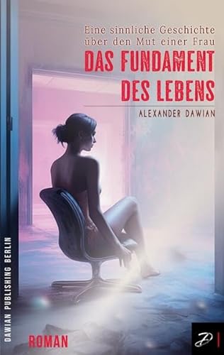 Das Fundament des Lebens: Eine sinnliche Geschichte über den Mut einer Frau von Dawian Publishing Berlin