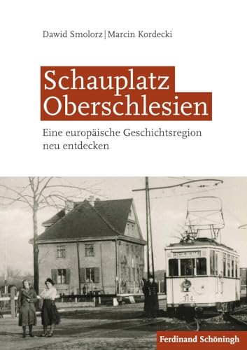 Schauplatz Oberschlesien: Eine europäische Geschichtsregion neu entdecken von Schoeningh Ferdinand GmbH