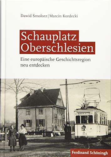 Schauplatz Oberschlesien: Eine europäische Geschichtsregion neu entdecken