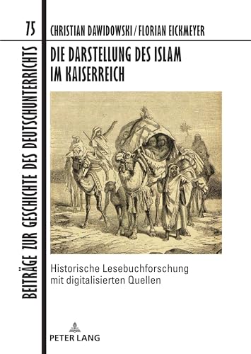 Die Darstellung des Islam im Kaiserreich: Historische Lesebuchforschung mit digitalisierten Quellen. Unter Mitarbeit von Fabian Brink, Anke Hertling, ... Geschichte des Deutschunterrichts, Band 75)