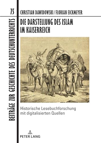 Die Darstellung des Islam im Kaiserreich: Historische Lesebuchforschung mit digitalisierten Quellen. Unter Mitarbeit von Fabian Brink, Anke Hertling, ... Geschichte des Deutschunterrichts, Band 75)