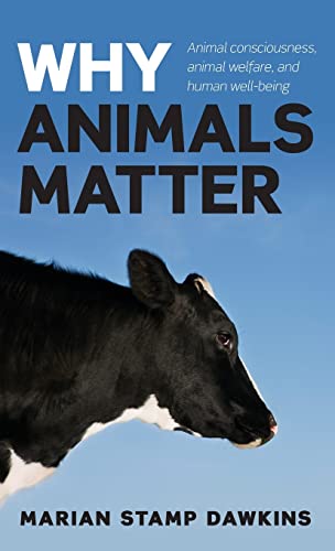 Why Animals Matter: Animal consciousness, animal welfare, and human well-being: Animal Consciousness, Animal Welfare, and Human Well-Being. Marian Stamp Dawkins von Oxford University Press