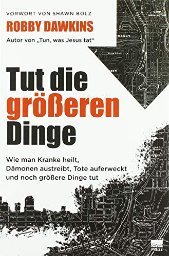 Tut die größeren Dinge: Wie man Kranke heilt, Dämonen austreibt, Tote auferweckt und noch größere Dinge tut von Grain Press Verlag GmbH