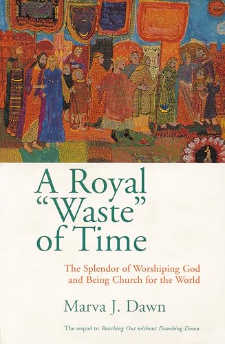 A Royal Waste of Time: The Splendor of Worshipping God and Being Church for the World: The Splendor of Worshiping God and Being Church for the World von William B. Eerdmans Publishing Company