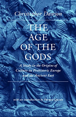 The Age of the Gods: A Study in the Origins of Culture in Prehistoric Europe and Ancient East: A Study in the Origins of Culture in Prehistoric Europe ... Egypt (The Works of Christopher Dawson)