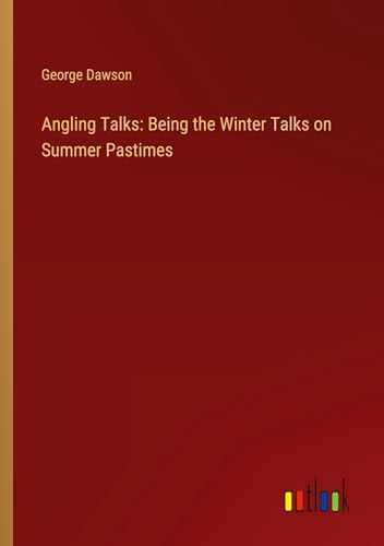 Angling Talks: Being the Winter Talks on Summer Pastimes von Outlook Verlag